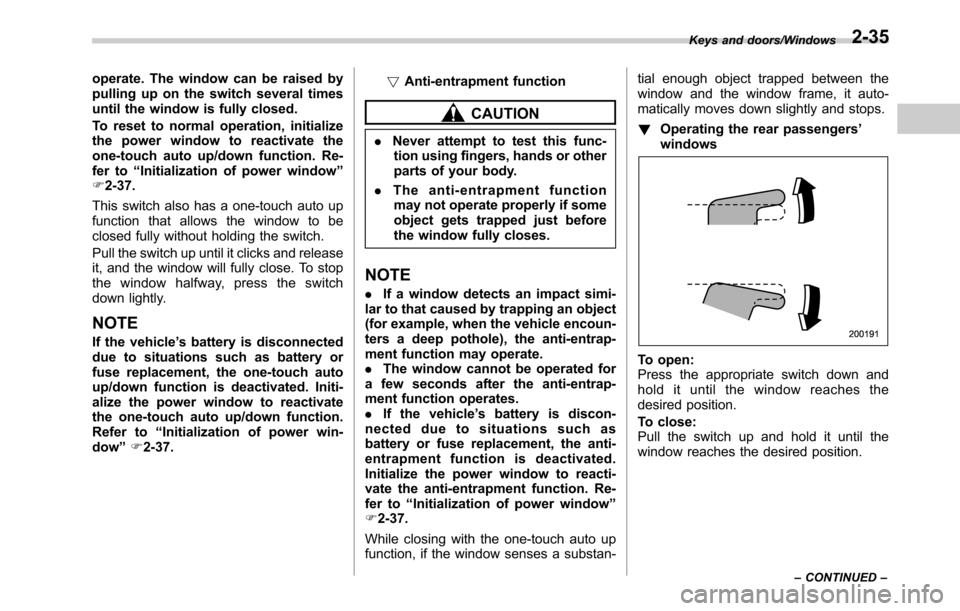 SUBARU OUTBACK 2016 6.G Owners Manual operate. The window can be raised by
pulling up on the switch several times
until the window is fully closed.
To reset to normal operation, initialize
the power window to reactivate the
one-touch auto