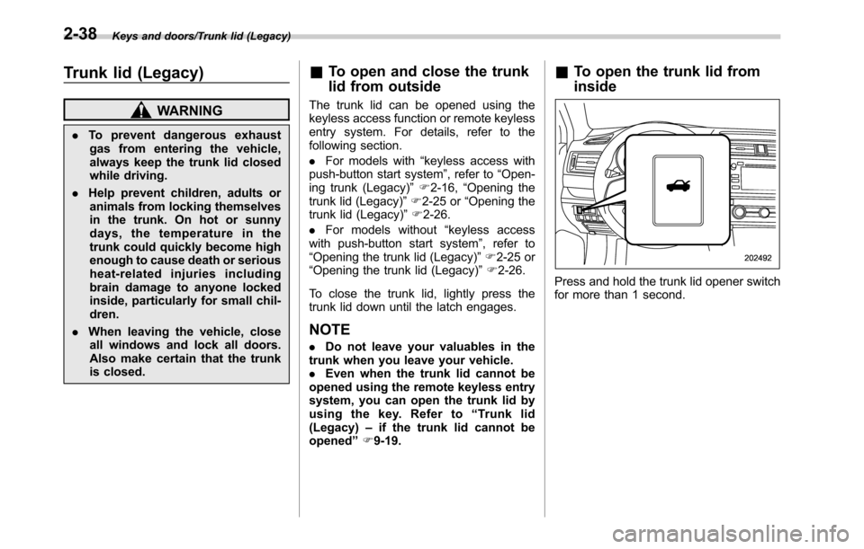 SUBARU OUTBACK 2016 6.G Owners Manual Keys and doors/Trunk lid (Legacy)
Trunk lid (Legacy)
WARNING
.To prevent dangerous exhaust
gas from entering the vehicle,
always keep the trunk lid closed
while driving.
.Help prevent children, adults