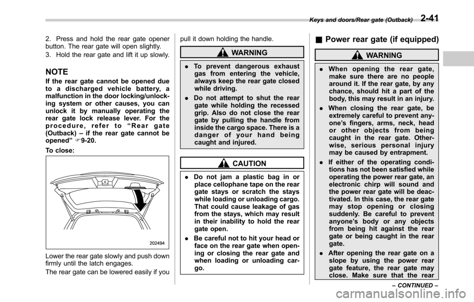SUBARU OUTBACK 2016 6.G Owners Manual 2. Press and hold the rear gate opener
button. The rear gate will open slightly.
3. Hold the rear gate and lift it up slowly.
NOTE
If the rear gate cannot be opened due
to a discharged vehicle battery SUBARU OUTBACK 2016 6.G Owners Manual 2. Press and hold the rear gate opener
button. The rear gate will open slightly.
3. Hold the rear gate and lift it up slowly.
NOTE
If the rear gate cannot be opened due
to a discharged vehicle battery