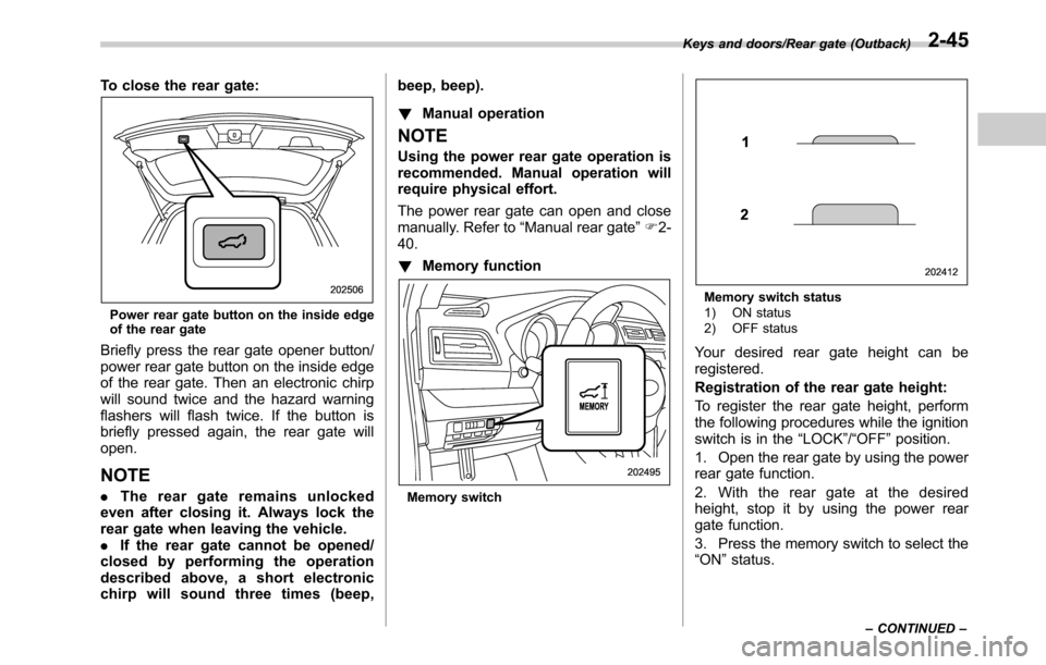SUBARU OUTBACK 2016 6.G Owners Manual To close the rear gate:
Power rear gate button on the inside edge
of the rear gate
Briefly press the rear gate opener button/
power rear gate button on the inside edge
of the rear gate. Then an electr SUBARU OUTBACK 2016 6.G Owners Manual To close the rear gate:
Power rear gate button on the inside edge
of the rear gate
Briefly press the rear gate opener button/
power rear gate button on the inside edge
of the rear gate. Then an electr