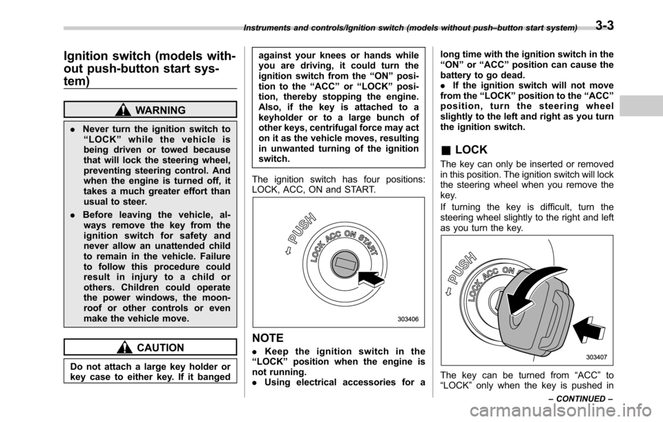 SUBARU OUTBACK 2016 6.G Owners Manual Ignition switch (models with-
out push-button start sys-
tem)
WARNING
.Never turn the ignition switch to
“LOCK”while the vehicle is
being driven or towed because
that will lock the steering wheel, SUBARU OUTBACK 2016 6.G Owners Manual Ignition switch (models with-
out push-button start sys-
tem)
WARNING
.Never turn the ignition switch to
“LOCK”while the vehicle is
being driven or towed because
that will lock the steering wheel,