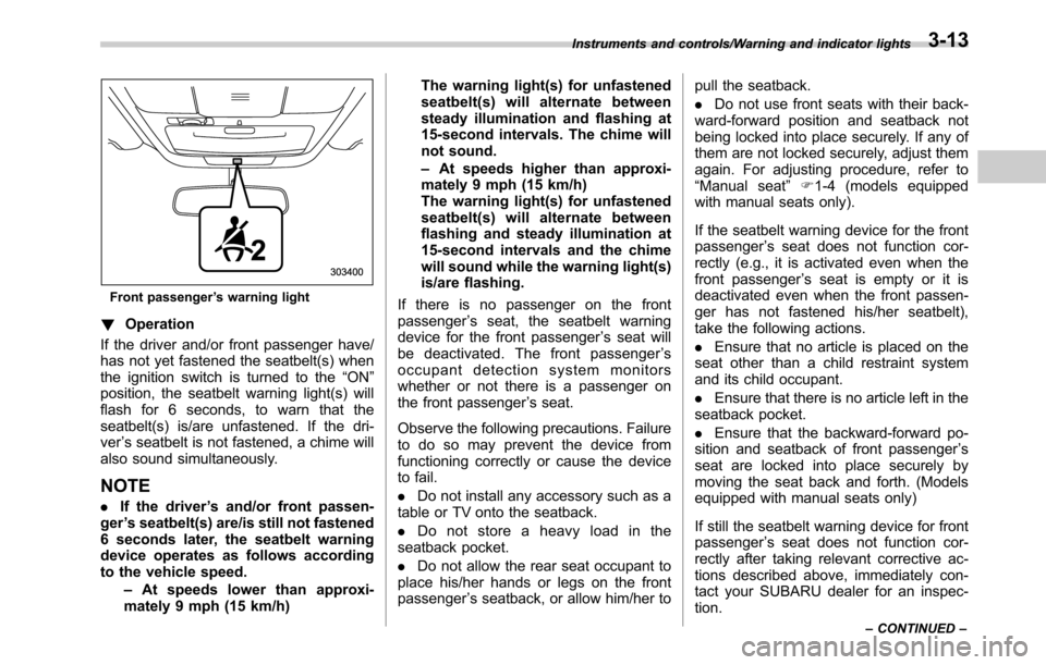 SUBARU OUTBACK 2016 6.G Owners Manual Front passenger’s warning light
!Operation
If the driver and/or front passenger have/
has not yet fastened the seatbelt(s) when
the ignition switch is turned to the“ON”
position, the seatbelt wa