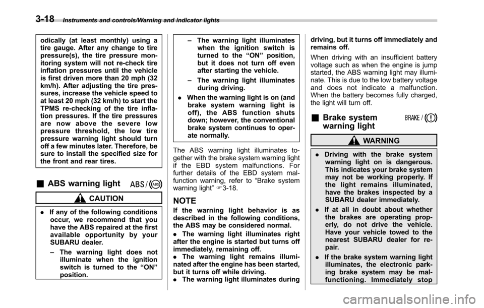 SUBARU OUTBACK 2016 6.G Owners Manual Instruments and controls/Warning and indicator lights
odically (at least monthly) using a
tire gauge. After any change to tire
pressure(s), the tire pressure mon-
itoring system will not re-check tire