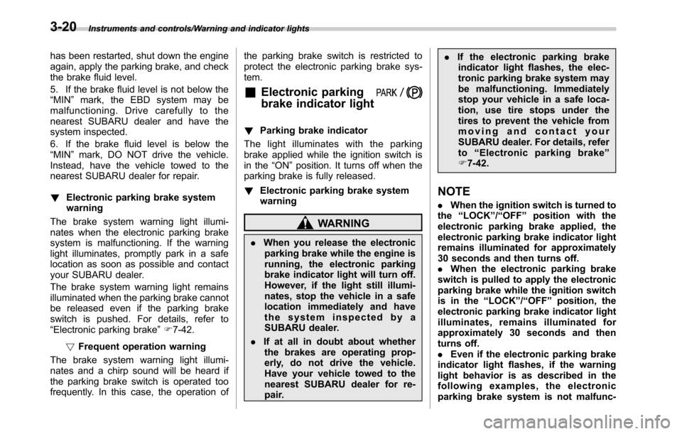 SUBARU OUTBACK 2016 6.G Owners Manual Instruments and controls/Warning and indicator lights
has been restarted, shut down the engine
again, apply the parking brake, and check
the brake fluid level.
5. If the brake fluid level is not below