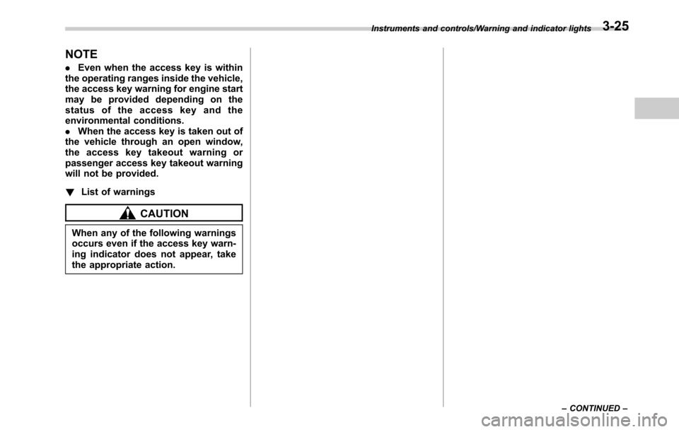 SUBARU OUTBACK 2016 6.G Owners Manual NOTE
.Even when the access key is within
the operating ranges inside the vehicle,
the access key warning for engine start
may be provided depending on the
status of the access key and the
environmenta