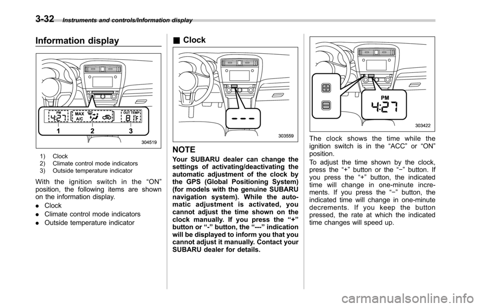SUBARU OUTBACK 2016 6.G Owners Manual Instruments and controls/Information display
Information display
1) Clock
2) Climate control mode indicators
3) Outside temperature indicator
With the ignition switch in the“ON”
position, the foll