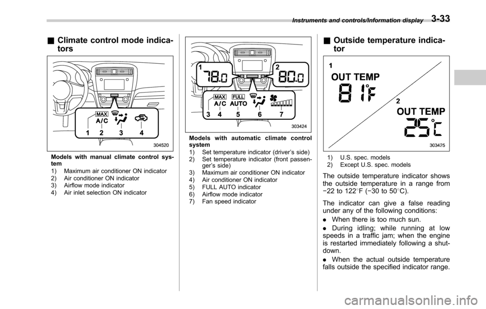SUBARU OUTBACK 2016 6.G Owners Manual &Climate control mode indica-
tors
Models with manual climate control sys-
tem
1) Maximum air conditioner ON indicator
2) Air conditioner ON indicator
3) Airflow mode indicator
4) Air inlet selection 