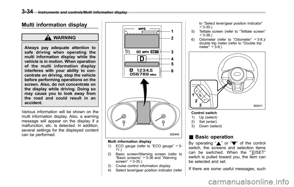 SUBARU OUTBACK 2016 6.G Owners Manual Instruments and controls/Multi information display
Multi information display
WARNING
Always pay adequate attention to
safe driving when operating the
multi information display while the
vehicle is in 