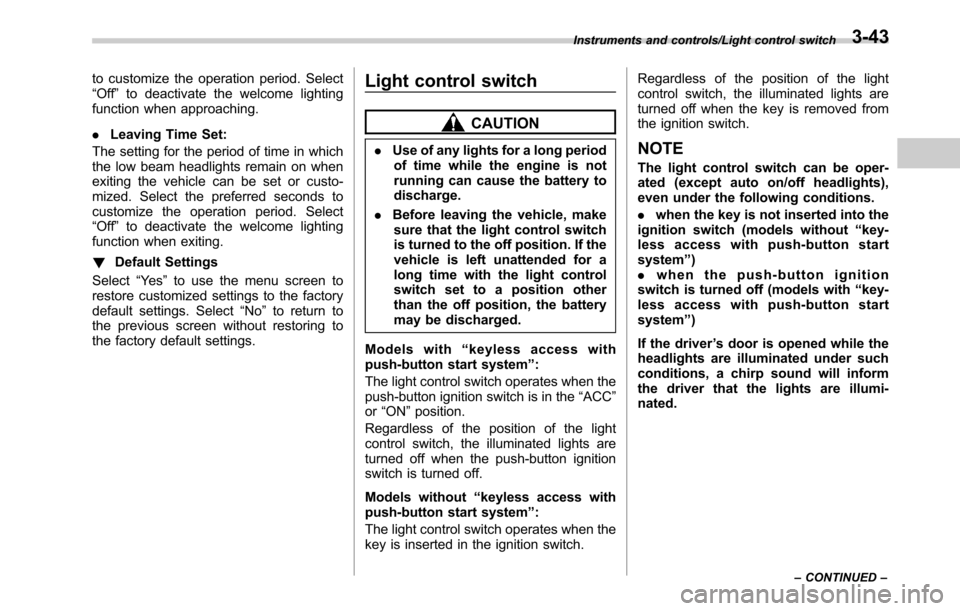 SUBARU OUTBACK 2016 6.G Owners Manual to customize the operation period. Select
“Off”to deactivate the welcome lighting
function when approaching.
.Leaving Time Set:
The setting for the period of time in which
the low beam headlights 