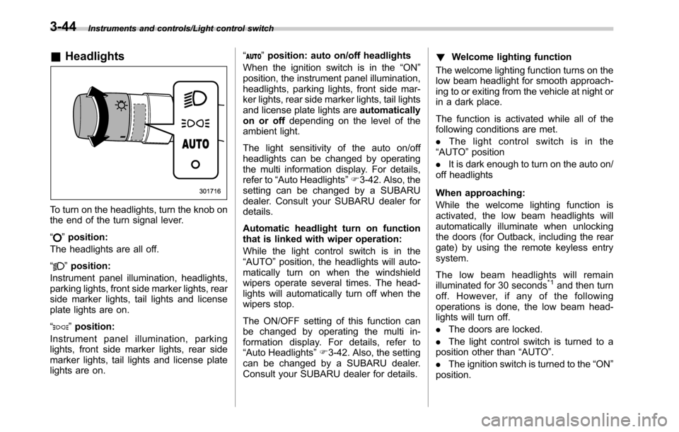 SUBARU OUTBACK 2016 6.G Owners Manual Instruments and controls/Light control switch
&Headlights
To turn on the headlights, turn the knob on
the end of the turn signal lever.
“
”position:
The headlights are all off.
“
”position:
In