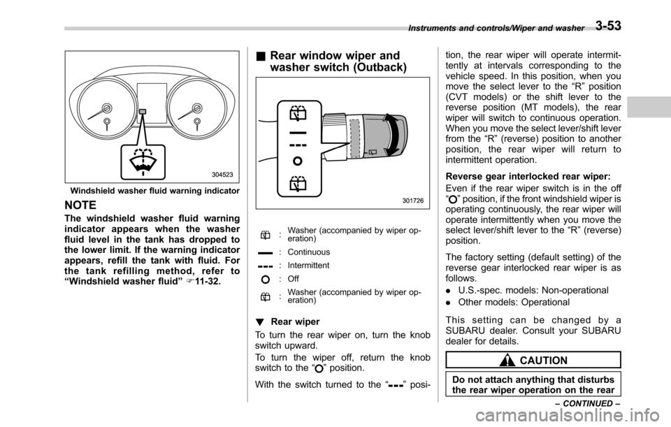 SUBARU OUTBACK 2016 6.G Owners Manual Windshield washer fluid warning indicator
NOTE
The windshield washer fluid warning
indicator appears when the washer
fluid level in the tank has dropped to
the lower limit. If the warning indicator
ap