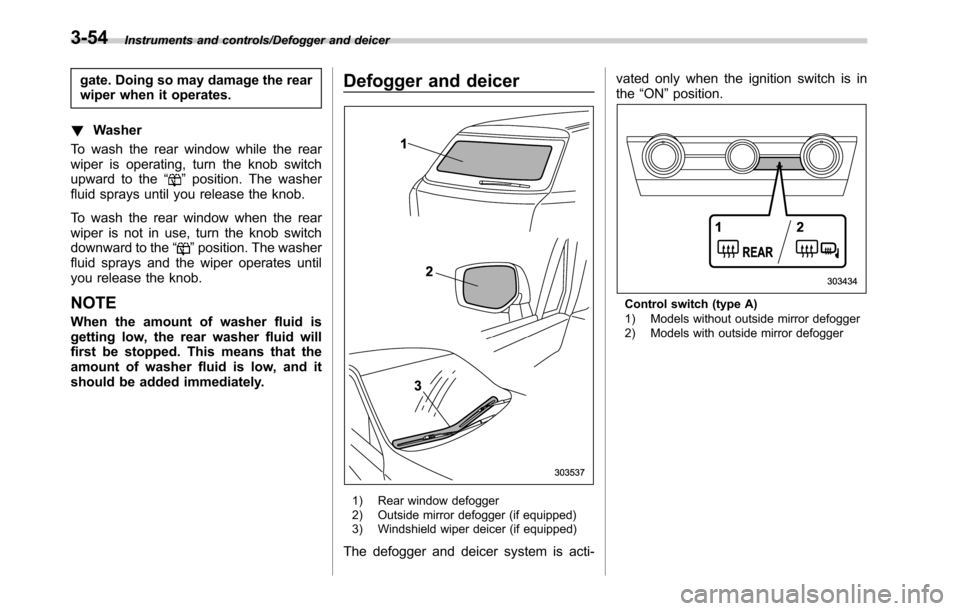SUBARU OUTBACK 2016 6.G Owners Manual Instruments and controls/Defogger and deicer
gate. Doing so may damage the rear
wiper when it operates.
!Washer
To wash the rear window while the rear
wiper is operating, turn the knob switch
upward t SUBARU OUTBACK 2016 6.G Owners Manual Instruments and controls/Defogger and deicer
gate. Doing so may damage the rear
wiper when it operates.
!Washer
To wash the rear window while the rear
wiper is operating, turn the knob switch
upward t