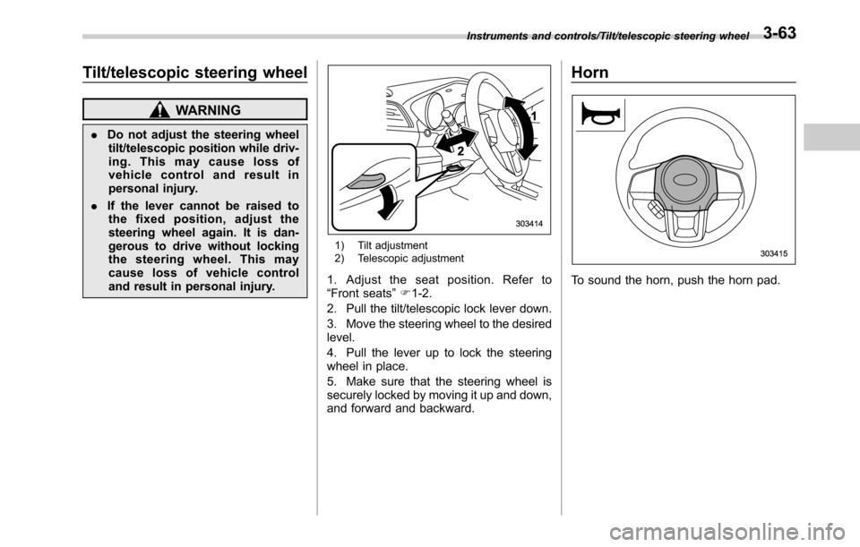 SUBARU OUTBACK 2016 6.G Owners Manual Tilt/telescopic steering wheel
WARNING
.Do not adjust the steering wheel
tilt/telescopic position while driv-
ing. This may cause loss of
vehicle control and result in
personal injury.
.If the lever c