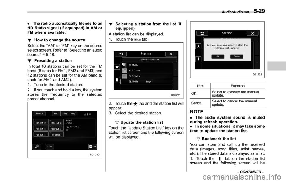 SUBARU OUTBACK 2016 6.G Owners Manual .The radio automatically blends to an
HD Radio signal (if equipped) in AM or
FM where available.
!How to change the source
Select the“AM”or“FM”key on the source
select screen. Refer to“Selec