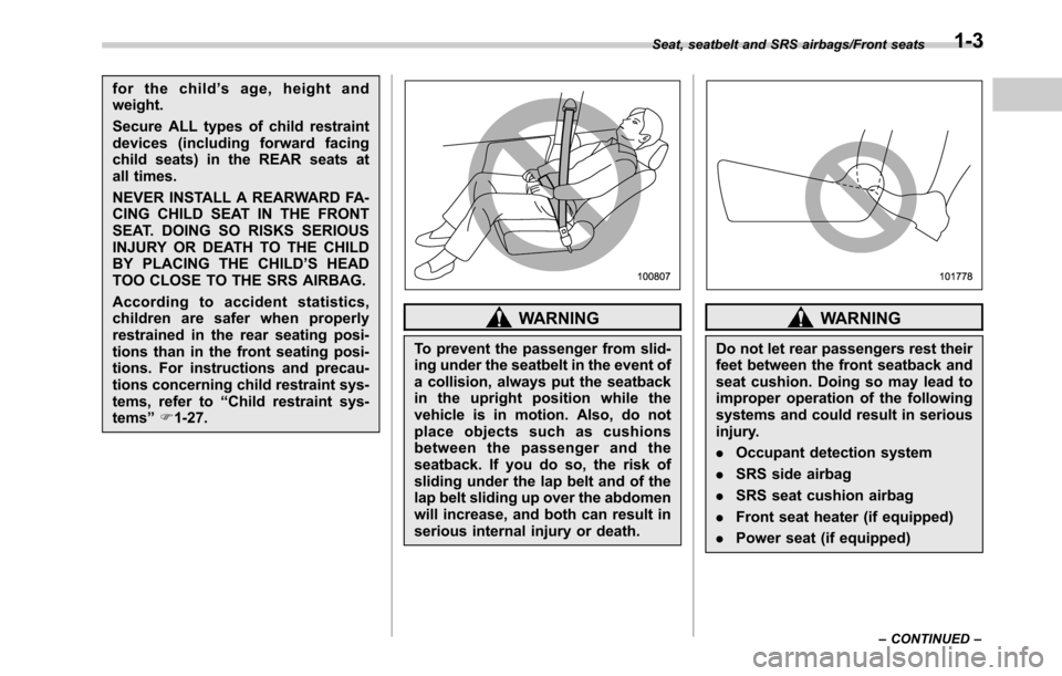 SUBARU OUTBACK 2016 6.G Owners Manual for the child’s age, height and
weight.
Secure ALL types of child restraint
devices (including forward facing
child seats) in the REAR seats at
all times.
NEVER INSTALL A REARWARD FA-
CING CHILD SEA
