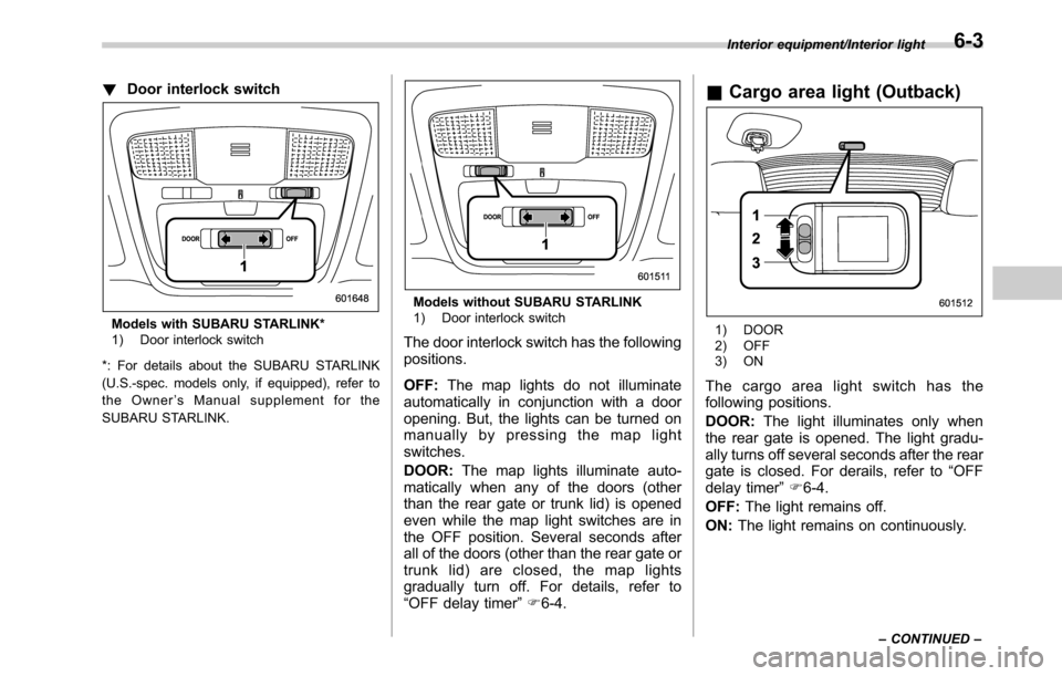 SUBARU OUTBACK 2016 6.G Owners Manual !Door interlock switch
Models with SUBARU STARLINK*
1) Door interlock switch
*: For details about the SUBARU STARLINK
(U.S.-spec. models only, if equipped), refer to
the Owner’s Manual supplement fo SUBARU OUTBACK 2016 6.G Owners Manual !Door interlock switch
Models with SUBARU STARLINK*
1) Door interlock switch
*: For details about the SUBARU STARLINK
(U.S.-spec. models only, if equipped), refer to
the Owner’s Manual supplement fo