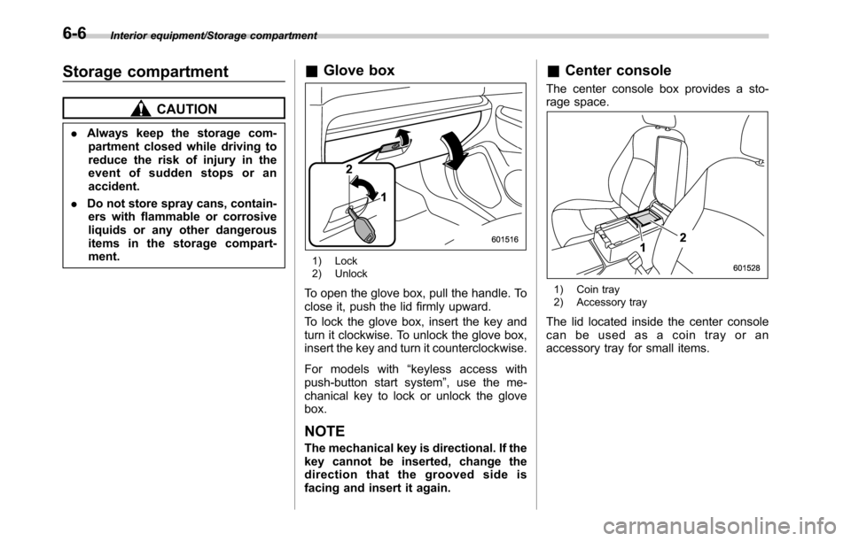 SUBARU OUTBACK 2016 6.G Owners Manual Interior equipment/Storage compartment
Storage compartment
CAUTION
.Always keep the storage com-
partment closed while driving to
reduce the risk of injury in the
event of sudden stops or an
accident.
