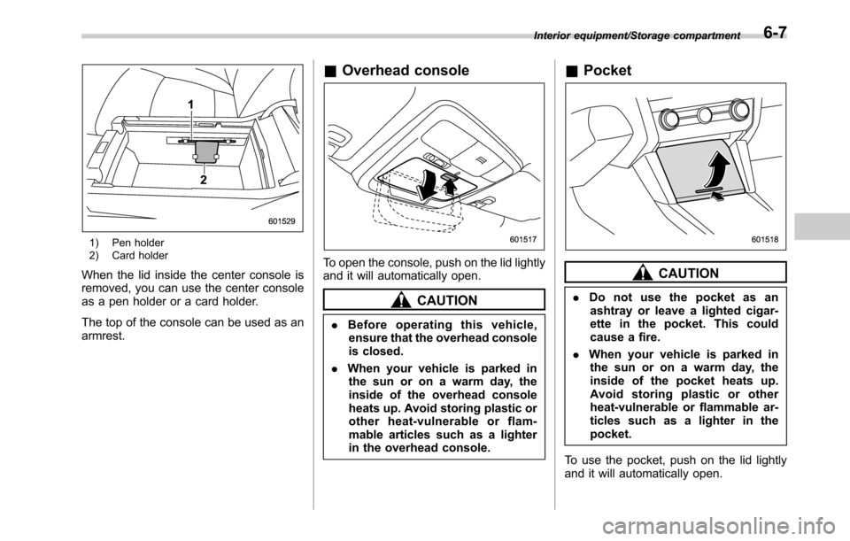 SUBARU OUTBACK 2016 6.G Owners Manual 1) Pen holder
2) Card holder
When the lid inside the center console is
removed, you can use the center console
as a pen holder or a card holder.
The top of the console can be used as an
armrest.
&Over