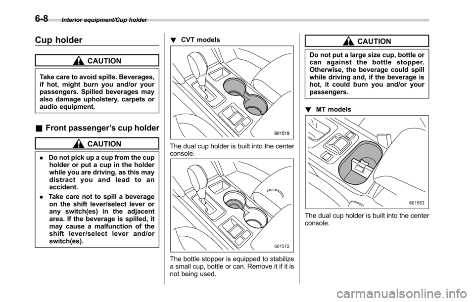 SUBARU OUTBACK 2016 6.G Owners Manual Interior equipment/Cup holder
Cup holder
CAUTION
Take care to avoid spills. Beverages,
if hot, might burn you and/or your
passengers. Spilled beverages may
also damage upholstery, carpets or
audio equ