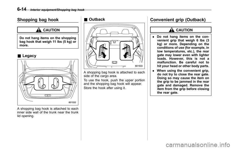 SUBARU OUTBACK 2016 6.G Owners Manual Interior equipment/Shopping bag hook
Shopping bag hook
CAUTION
Do not hang items on the shopping
bag hook that weigh 11 lbs (5 kg) or
more.
&Legacy
A shopping bag hook is attached to each
inner side w