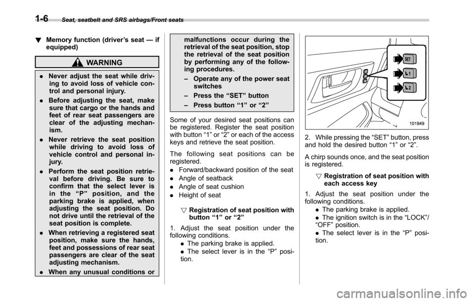 SUBARU OUTBACK 2016 6.G User Guide Seat, seatbelt and SRS airbags/Front seats
!Memory function (driver’s seat—if
equipped)
WARNING
.Never adjust the seat while driv-
ing to avoid loss of vehicle con-
trol and personal injury.
.Befo