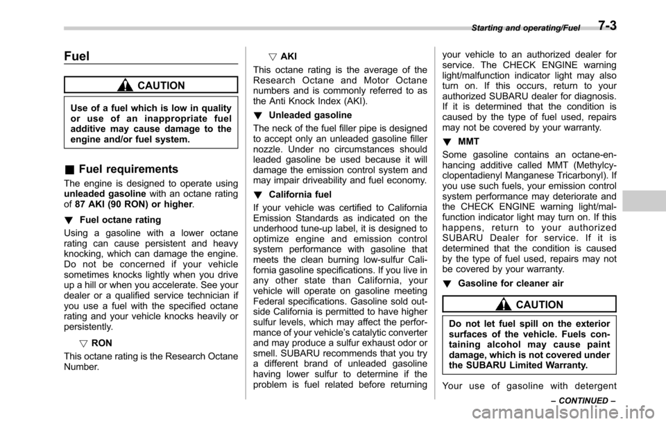 SUBARU OUTBACK 2016 6.G Owners Manual Fuel
CAUTION
Use of a fuel which is low in quality
or use of an inappropriate fuel
additive may cause damage to the
engine and/or fuel system.
&Fuel requirements
The engine is designed to operate usin