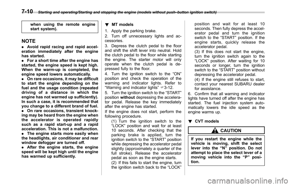 SUBARU OUTBACK 2016 6.G Owners Guide Starting and operating/Starting and stopping the engine (models without push–button ignition switch)
when using the remote engine
start system).
NOTE
.Avoid rapid racing and rapid accel-
eration imm