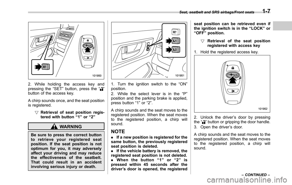 SUBARU OUTBACK 2016 6.G Owners Guide 2. While holding the access key and
pressing the“SET”button, press the“”
button of the access key.
A chirp sounds once, and the seat position
is registered.
!Retrieval of seat position regis-
SUBARU OUTBACK 2016 6.G Owners Guide 2. While holding the access key and
pressing the“SET”button, press the“”
button of the access key.
A chirp sounds once, and the seat position
is registered.
!Retrieval of seat position regis-