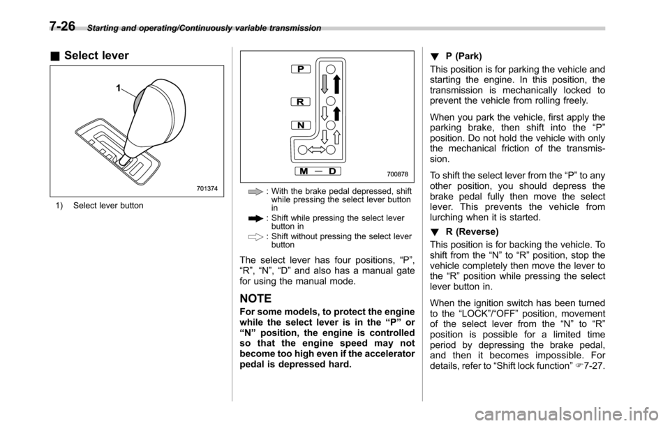 SUBARU OUTBACK 2016 6.G Owners Manual Starting and operating/Continuously variable transmission
&Select lever
1) Select lever button
: With the brake pedal depressed, shift
while pressing the select lever button
in
: Shift while pressing 