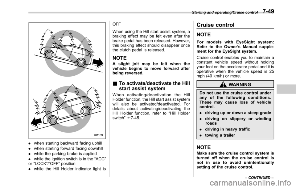 SUBARU OUTBACK 2016 6.G Owners Manual .when starting backward facing uphill
.when starting forward facing downhill
.while the parking brake is applied
.while the ignition switch is in the“ACC”
or“LOCK”/“OFF”position
.while the