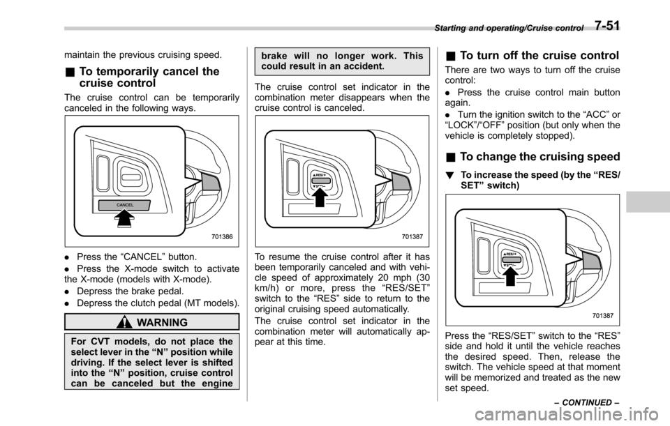 SUBARU OUTBACK 2016 6.G Owners Manual maintain the previous cruising speed.
&To temporarily cancel the
cruise control
The cruise control can be temporarily
canceled in the following ways.
.Press the“CANCEL”button.
.Press the X-mode sw