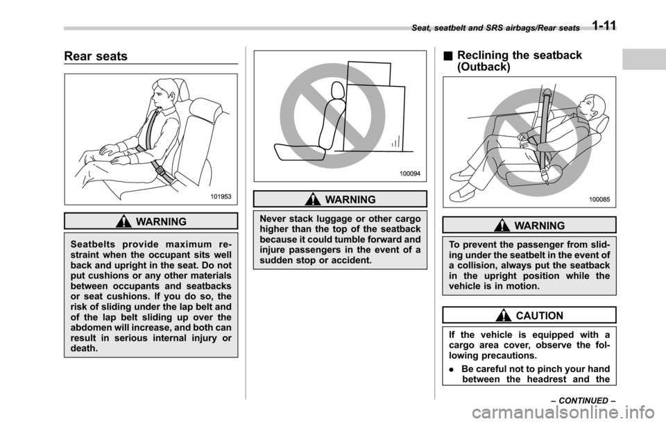 SUBARU OUTBACK 2016 6.G User Guide Rear seats
WARNING
Seatbelts provide maximum re-
straint when the occupant sits well
back and upright in the seat. Do not
put cushions or any other materials
between occupants and seatbacks
or seat cu