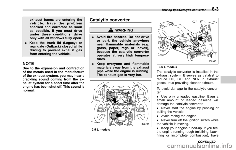 SUBARU OUTBACK 2016 6.G Owners Guide exhaust fumes are entering the
vehicle, have the problem
checked and corrected as soon
as possible. If you must drive
under these conditions, drive
only with all windows fully open.
.Keep the trunk li