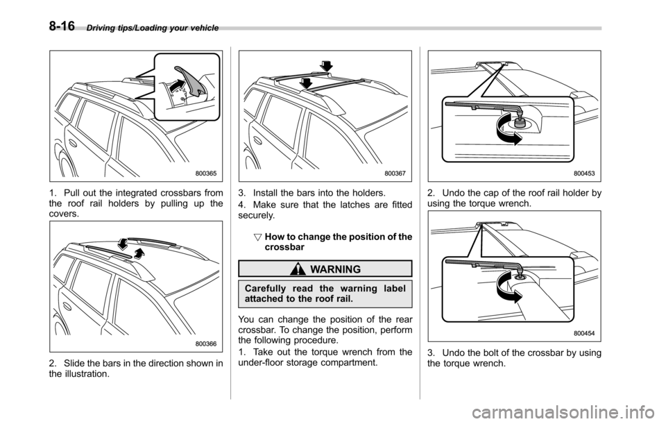 SUBARU OUTBACK 2016 6.G Owners Manual Driving tips/Loading your vehicle
1. Pull out the integrated crossbars from
the roof rail holders by pulling up the
covers.
2. Slide the bars in the direction shown in
the illustration.
3. Install the SUBARU OUTBACK 2016 6.G Owners Manual Driving tips/Loading your vehicle
1. Pull out the integrated crossbars from
the roof rail holders by pulling up the
covers.
2. Slide the bars in the direction shown in
the illustration.
3. Install the
