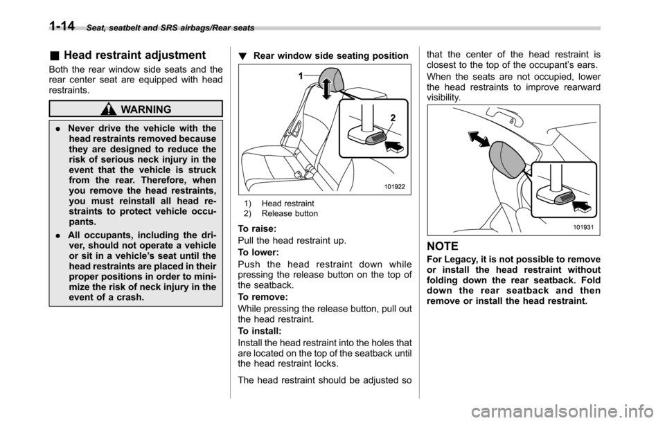 SUBARU OUTBACK 2016 6.G Owners Manual Seat, seatbelt and SRS airbags/Rear seats
&Head restraint adjustment
Both the rear window side seats and the
rear center seat are equipped with head
restraints.
WARNING
.Never drive the vehicle with t