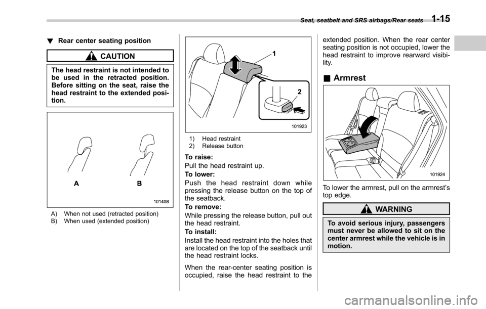 SUBARU OUTBACK 2016 6.G Service Manual !Rear center seating position
CAUTION
The head restraint is not intended to
be used in the retracted position.
Before sitting on the seat, raise the
head restraint to the extended posi-
tion.
A) When 