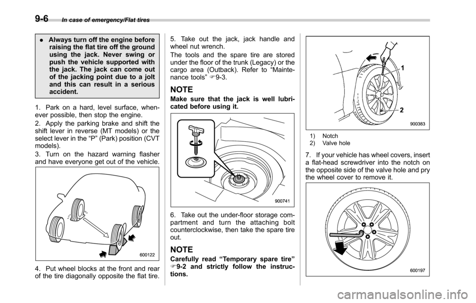 SUBARU OUTBACK 2016 6.G Service Manual In case of emergency/Flat tires
.Always turn off the engine before
raising the flat tire off the ground
using the jack. Never swing or
push the vehicle supported with
the jack. The jack can come out
o