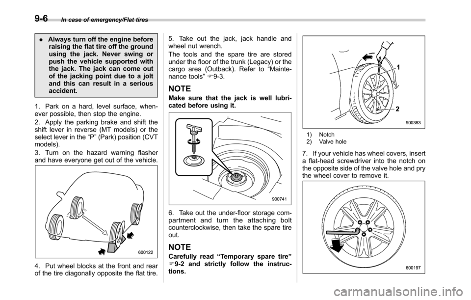 SUBARU OUTBACK 2016 6.G Owners Manual In case of emergency/Flat tires
.Always turn off the engine before
raising the flat tire off the ground
using the jack. Never swing or
push the vehicle supported with
the jack. The jack can come out
o SUBARU OUTBACK 2016 6.G Owners Manual In case of emergency/Flat tires
.Always turn off the engine before
raising the flat tire off the ground
using the jack. Never swing or
push the vehicle supported with
the jack. The jack can come out
o