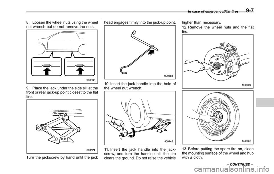 SUBARU OUTBACK 2016 6.G Owners Manual 8. Loosen the wheel nuts using the wheel
nut wrench but do not remove the nuts.
9. Place the jack under the side sill at the
front or rear jack-up point closest to the flat
tire.
Turn the jackscrew by SUBARU OUTBACK 2016 6.G Owners Manual 8. Loosen the wheel nuts using the wheel
nut wrench but do not remove the nuts.
9. Place the jack under the side sill at the
front or rear jack-up point closest to the flat
tire.
Turn the jackscrew by