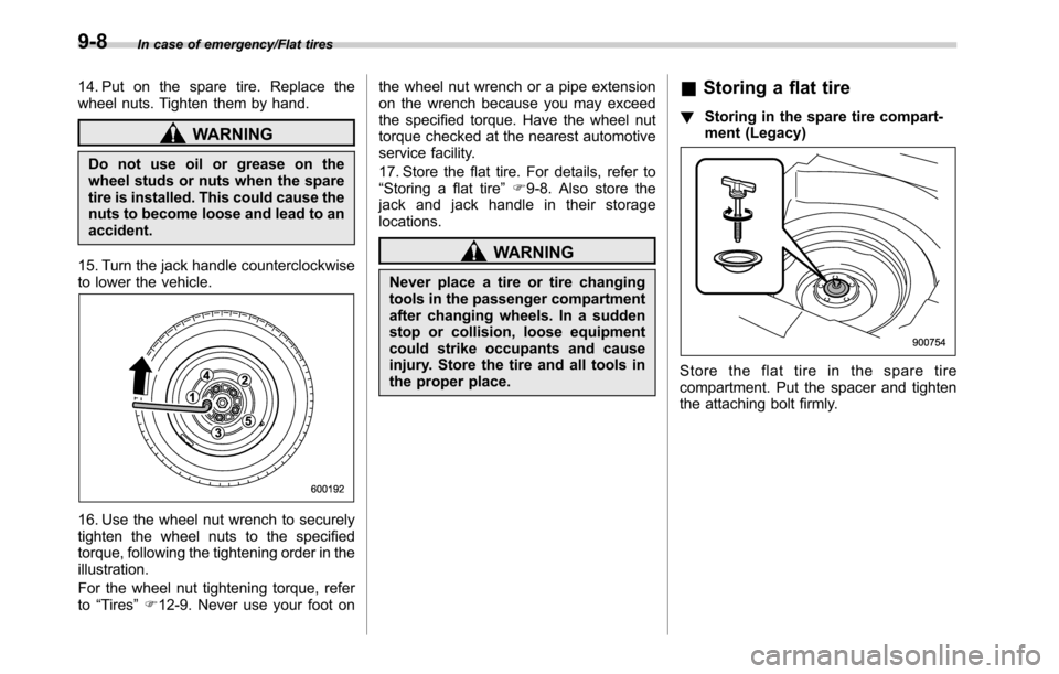 SUBARU OUTBACK 2016 6.G Owners Manual In case of emergency/Flat tires
14. Put on the spare tire. Replace the
wheel nuts. Tighten them by hand.
WARNING
Do not use oil or grease on the
wheel studs or nuts when the spare
tire is installed. T