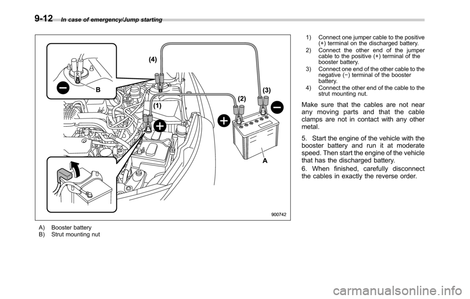 SUBARU OUTBACK 2016 6.G Owners Manual In case of emergency/Jump starting
A) Booster battery
B) Strut mounting nut1) Connect one jumper cable to the positive
(+) terminal on the discharged battery.
2) Connect the other end of the jumper
ca SUBARU OUTBACK 2016 6.G Owners Manual In case of emergency/Jump starting
A) Booster battery
B) Strut mounting nut1) Connect one jumper cable to the positive
(+) terminal on the discharged battery.
2) Connect the other end of the jumper
ca