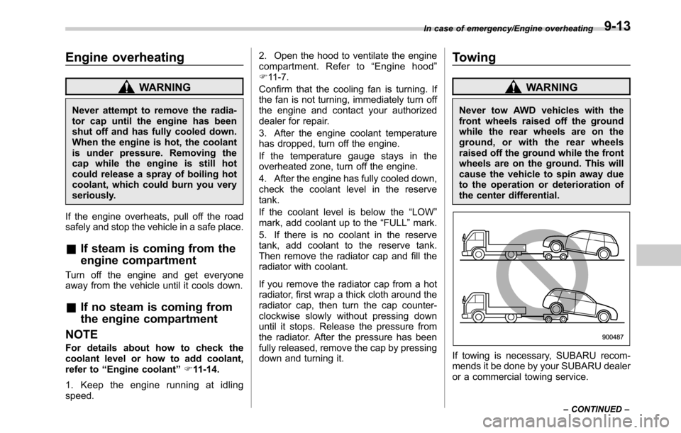 SUBARU OUTBACK 2016 6.G Owners Manual Engine overheating
WARNING
Never attempt to remove the radia-
tor cap until the engine has been
shut off and has fully cooled down.
When the engine is hot, the coolant
is under pressure. Removing the
