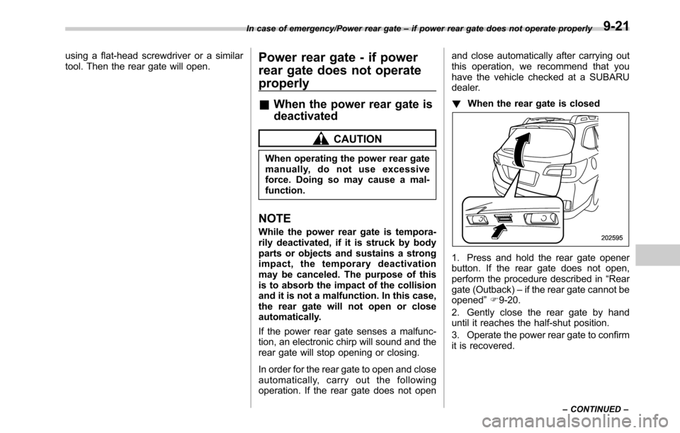 SUBARU OUTBACK 2016 6.G Owners Manual using a flat-head screwdriver or a similar
tool. Then the rear gate will open.Power rear gate - if power
rear gate does not operate
properly
&When the power rear gate is
deactivated
CAUTION
When opera