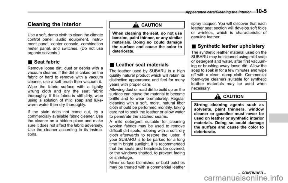 SUBARU OUTBACK 2016 6.G Owners Manual Cleaning the interior
Use a soft, damp cloth to clean the climate
control panel, audio equipment, instru-
ment panel, center console, combination
meter panel, and switches. (Do not use
organic solvent