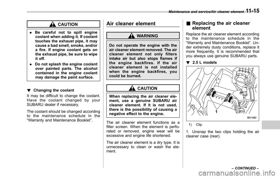 SUBARU OUTBACK 2016 6.G Owners Manual CAUTION
.Be careful not to spill engine
coolant when adding it. If coolant
touches the exhaust pipe, it may
cause a bad smell, smoke, and/or
a fire. If engine coolant gets on
the exhaust pipe, be sure SUBARU OUTBACK 2016 6.G Owners Manual CAUTION
.Be careful not to spill engine
coolant when adding it. If coolant
touches the exhaust pipe, it may
cause a bad smell, smoke, and/or
a fire. If engine coolant gets on
the exhaust pipe, be sure