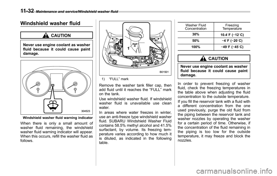 SUBARU OUTBACK 2016 6.G Owners Manual Maintenance and service/Windshield washer fluid
Windshield washer fluid
CAUTION
Never use engine coolant as washer
fluid because it could cause paint
damage.
Windshield washer fluid warning indicator
