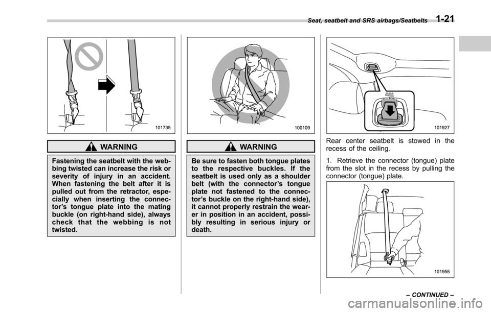 SUBARU OUTBACK 2016 6.G Owners Manual WARNING
Fastening the seatbelt with the web-
bing twisted can increase the risk or
severity of injury in an accident.
When fastening the belt after it is
pulled out from the retractor, espe-
cially wh