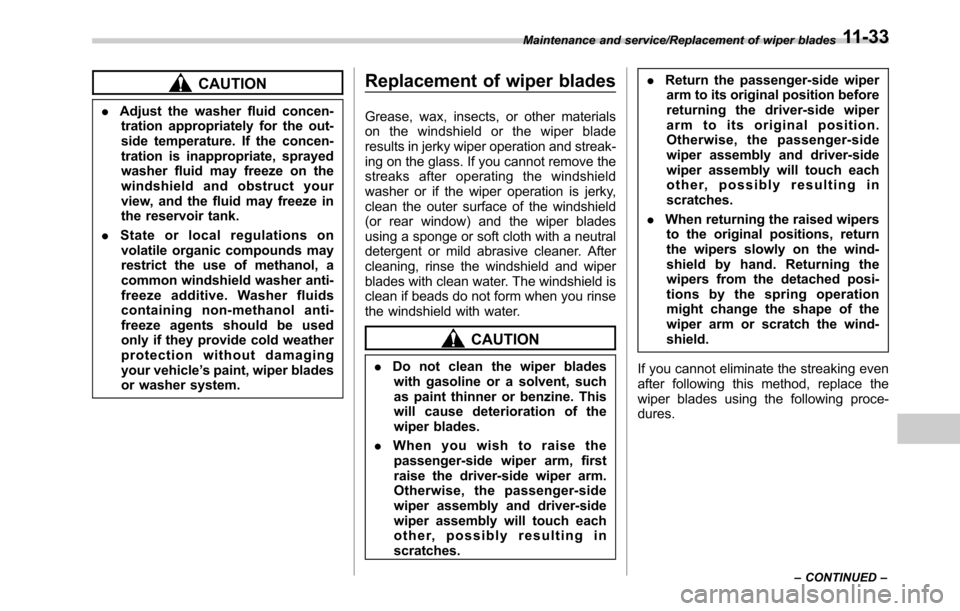 SUBARU OUTBACK 2016 6.G Owners Manual CAUTION
.Adjust the washer fluid concen-
tration appropriately for the out-
side temperature. If the concen-
tration is inappropriate, sprayed
washer fluid may freeze on the
windshield and obstruct yo