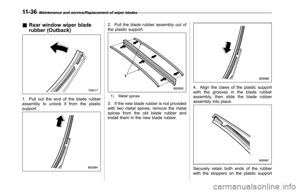 SUBARU OUTBACK 2016 6.G Owners Manual Maintenance and service/Replacement of wiper blades
&Rear window wiper blade
rubber (Outback)
1. Pull out the end of the blade rubber
assembly to unlock it from the plastic
support.
2. Pull the blade SUBARU OUTBACK 2016 6.G Owners Manual Maintenance and service/Replacement of wiper blades
&Rear window wiper blade
rubber (Outback)
1. Pull out the end of the blade rubber
assembly to unlock it from the plastic
support.
2. Pull the blade