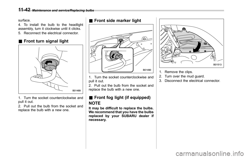 SUBARU OUTBACK 2016 6.G Owners Manual Maintenance and service/Replacing bulbs
surface.
4. To install the bulb to the headlight
assembly, turn it clockwise until it clicks.
5. Reconnect the electrical connector.
&Front turn signal light
1. SUBARU OUTBACK 2016 6.G Owners Manual Maintenance and service/Replacing bulbs
surface.
4. To install the bulb to the headlight
assembly, turn it clockwise until it clicks.
5. Reconnect the electrical connector.
&Front turn signal light
1.